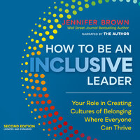 How to Be an Inclusive Leader, Second Edition: Your Role in Creating Cultures of Belonging Where Everyone Can Thrive - Jennifer Brown