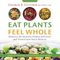 Eat Plants Feel Whole - T. Colin Campbell, George E. Guthrie, ., CDE