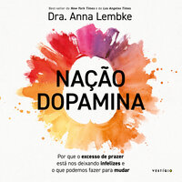 Nação dopamina: Por que o excesso de prazer está nos deixando infelizes e o que podemos fazer para mudar - Dra. Anna Lembke