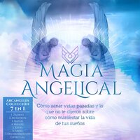 Magia Angelical - Arcángeles Colección: Cómo Sanar Vidas Pasadas y lo Que no Te Dijeron Sobre Cómo Manifestar la Vida de Tus Sueños - Angela Grace