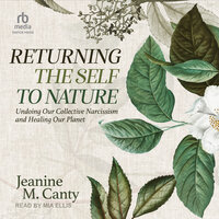 Returning the Self to Nature: Undoing Our Collective Narcissism and Healing Our Planet - Jeanine M. Canty