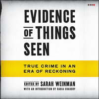 Evidence of Things Seen: True Crime in an Era of Reckoning - Sarah Weinman