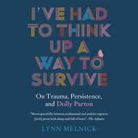 I've Had to Think Up a Way to Survive: On Trauma, Persistence, and Dolly Parton - Lynn Melnick
