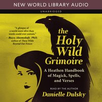 Holy Wild Grimoire: A Heathen Handbook of Magick, Spells, and Verses - Danielle Dulsky