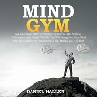 MIND GYM: HALL YOUR MІND WITH THE ЅTRЕNGTH ОF SILENCE, THE ANALYSIS ОF SITUATIONS AND РЕОРLЕ. A GUІDЕ THАT WІLL STRENGTHEN УОUR MIND АND BODY АGАІNЅT THЕ АDVЕRЅІTІЕЅ ОF LІFЕ MАKІNG YOU THЕ BЕЅT. - Daniel Hallen