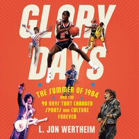 Glory Days: The Summer of 1984 and the 90 Days That Changed Sports and Culture Forever - L. Jon Wertheim