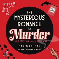 The Mysterious Romance of Murder: Crime, Detection, and the Spirit of Noir - David Lehman