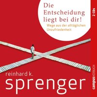 Die Entscheidung liegt bei dir!: Wege aus der alltäglichen Unzufriedenheit - Reinhard K. Sprenger
