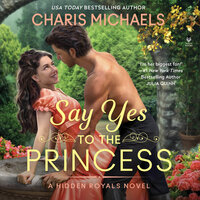 Say Yes to the Princess: A Hidden Royals Novel - Charis Michaels