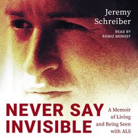 Never Say Invisible: A Memoir of Living and Being Seen with ALS - Jeremy Schreiber