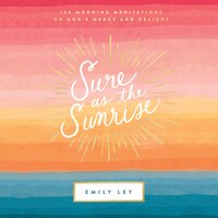 Sure as the Sunrise: 100 Morning Meditations on God’s Mercy and Delight - Emily Ley