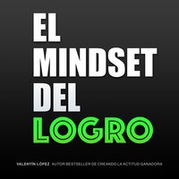 El Mindset del Logro: Autor Bestseller de Creando La Actitud Ganadora - Valentín López