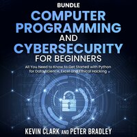 Computer Programming and Cybersecurity for Beginners: All You Need to Know to Get Started with Python for Data Science, Excel and Ethical Hacking - Kevin Clark, Peter Bradley