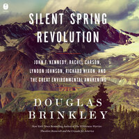 Silent Spring Revolution: John F. Kennedy, Rachel Carson, Lyndon Johnson, Richard Nixon, and the Great Environmental Awakening - Douglas Brinkley