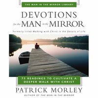 Devotions for the Man in the Mirror: 75 Readings to Cultivate a Deeper Walk with Christ - Patrick Morley