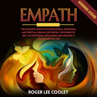 Empath: The Complete Guide to Psychological, Emotional and Spiritual Healing for Finding your Sense of Self, use Emotional Intelligence and Creating a Joyous and Full Life