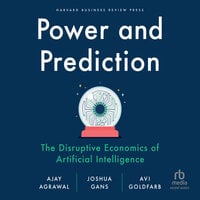 Power and Prediction: The Disruptive Economics of Artificial Intelligence - Ajay Agrawal, Avi Goldfarb, Joshua Gans