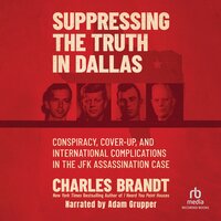 Suppressing the Truth in Dallas: Conspiracy, Cover-Up, and International Complications in the JFK Assassination Case - Charles Brandt
