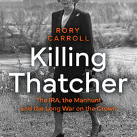 Killing Thatcher: The IRA, the Manhunt and the Long War on the Crown - Rory Carroll