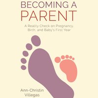 Becoming A Parent: A Reality Check on Pregnancy, Birth, and Baby's First Year - Ann-Christin Villegas