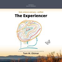 The Experiencer: God, science and you - unified. An idealistic Theory of Everything and a story about awakening. - Tom W. Ottmar