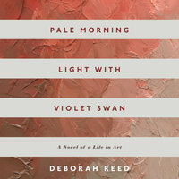 Pale Morning Light With Violet Swan: A Novel of a Life in Art - Deborah Reed