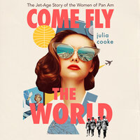 Come Fly The World: The Jet-Age Story of the Women of Pan Am - Julia Cooke