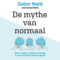 De mythe van normaal: Over trauma, ziekte en heling in een toxische maatschappij - Daniel Maté, Gabor Maté