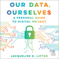Our Data, Ourselves: A Personal Guide to Digital Privacy, First Edition - Jacqueline D. Lipton