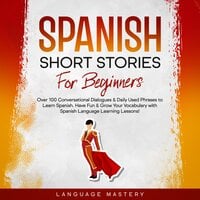 Spanish Short Stories for Beginners: Over 100 Conversational Dialogues & Daily Used Phrases to Learn Spanish. Have Fun & Grow Your Vocabulary with Spanish Language Learning Lessons! - Language Mastery