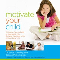 Motivate Your Child: A Christian Parent's Guide to Raising Kids Who Do What They Need to Do Without Being Told - Joanne Miller RN, Scott Turansky
