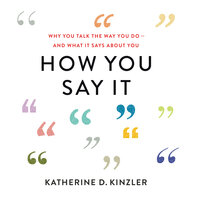 How You Say It: Why You Talk the Way You Do—And What It Says About You - Katherine D. Kinzler