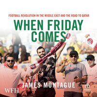 When Friday Comes: Football Revolution in the Middle East and the Road to Qatar - James Montague