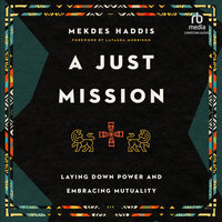 A Just Mission: Laying Down Power and Embracing Mutuality - Mekdes Haddis