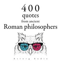 400 Quotations from Ancient Roman Philosophers - Marcus Aurelius, Epictetus, Cicero, Seneca the Younger