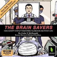 The Brain Savers: How a Scrappy Startup Transformed Telemedicine and Patient Care - Bonnie Harvey, Michael Houlihan, Colin T. McDonald