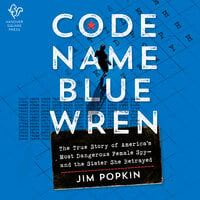 Code Name Blue Wren: The True Story of America's Most Dangerous Female Spy—and the Sister She Betrayed - Jim Popkin