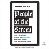 People of the Screen: How Evangelicals Created the Digital Bible and How It Shapes Their Reading of Scripture - John Dyer