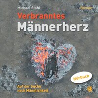 Verbranntes Männerherz – MP3-Hörbuch: Auf der Suche nach Männlichkeit. Roman. - Michael Stahl