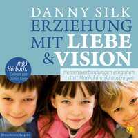 Erziehung mit Liebe und Vision (Download): Herzensbeziehungen eingehen statt Machtkämpfe austragen - Danny Silk