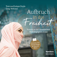 Aufbruch in die Freiheit: Frauen in der islamischen Welt begegnen Jesus - Tom Doyle, Greg Webster, JoAnn Doyle