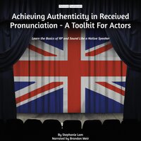 Achieving Authenticity in Received Pronunciation - A Toolkit For Actors: Learn the Basics of RP and Sound Like a Native Speaker - Stephanie Lam
