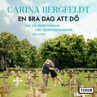 En bra dag att dö : vad 276 avrättningar lärt en fängelsepastor om livet - Carina Bergfeldt