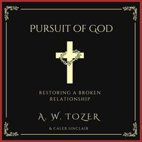 Pursuit of God: Restoring a Broken Relationship - A. W. Tozer, Caleb Sinclair