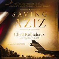 Saving Aziz: How the Mission to Help One Became a Calling to Rescue Thousands from the Taliban - Chad Robichaux