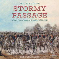 Stormy Passage: Mexico from Colony to Republic, 1750–1850 - Eric Van Young