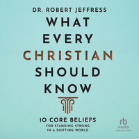 What Every Christian Should Know: 10 Core Beliefs for Standing Strong in a Shifting World - Dr. Robert Jeffress