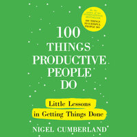 100 Things Productive People Do: Little lessons in getting things done - Nigel Cumberland