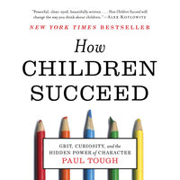 How Children Succeed: Grit, Curiosity, and the Hidden Power of Character - Paul Tough