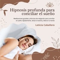 Hipnosis profunda para conciliar el sueño: Meditaciones guiadas y técnicas de relajación para conciliar el sueño rápidamente, aliviar el estrés y liberar la mente - Leticia Caballero